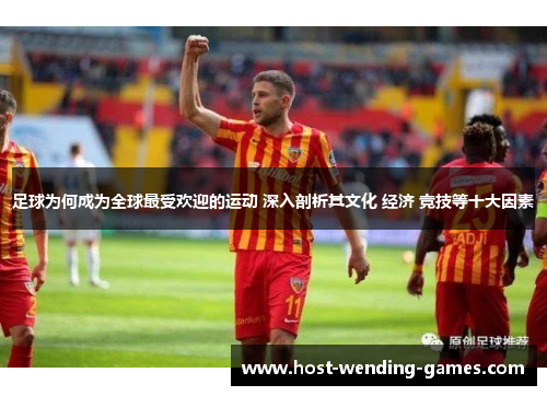 足球为何成为全球最受欢迎的运动 深入剖析其文化 经济 竞技等十大因素